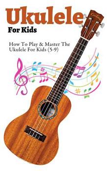 Paperback Ukulele For Kids: How to play the Ukulele for kids (5-9) Book