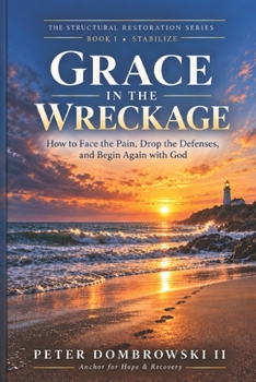 Grace in the Wreckage: How to Face the Pain, Drop the Defenses, and Begin Again with God (The Structural Restoration Series)