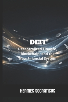 DeFi: Decentralized Finance, Blockchain, and the New Financial System (Blockchain, Cryptoeconomy and the Future of Digital Structures)