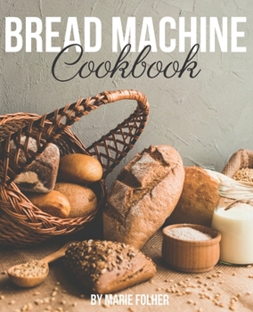 Paperback Bread Machine Cookbook: Simple and Easy-To-Follow Bread Machine Recipes for Mouthwatering Homemade Bread Book