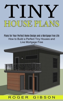 Paperback Tiny House Plans: How to Build a Perfect Tiny Houses and Live Mortgage Free (Plans for Your Perfect Home Design and a Mortgage Free Life Book