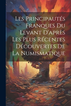 Paperback Les Principautés Franques du Levant D'après les Plus Récentes Découvertes de la Numismatique Book