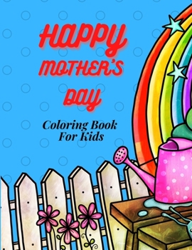 Happy Mother`s Day Coloring Book for Kids, Teens & Adults and Family: An Amazing Mother`s Day Coloring Book with Fun, Easy, and Relaxing Design, ... for Your Mother, Daughter, Moms or Mammy