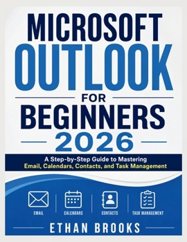 Paperback Microsoft Outlook for Beginners 2026: A Step-by-Step Guide to Mastering Email, Calendars, Contacts, and Task Management Book