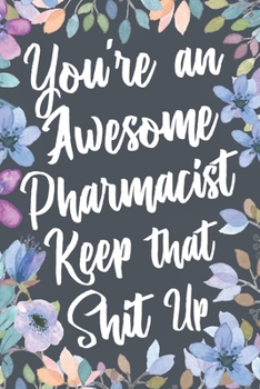 Paperback You're An Awesome Pharmacist Keep That Shit Up: Funny Joke Appreciation & Encouragement Gift Idea for Pharmacists. Thank You Gag Notebook Journal & Sk Book