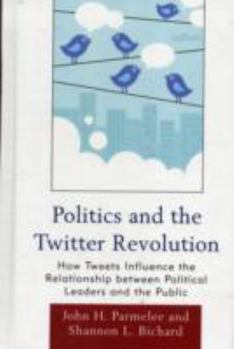 Hardcover Politics and the Twitter Revolution: How Tweets Influence the Relationship between Political Leaders and the Public Book