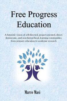 Paperback Free Progress Education: A futuristic vision of self-directed, project-oriented, direct-democratic, and non-hierarchical, learning communities from pr Book