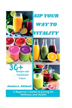 Paperback Sip Your Way to Vitality: A Beginner's Guide to Juicing for Wellness and Health Book