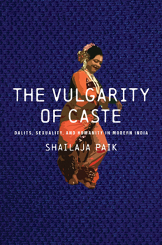 Hardcover The Vulgarity of Caste: Dalits, Sexuality, and Humanity in Modern India Book