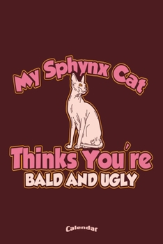 My Funny Sphynx Cat Calendar: Funny Sarcastic Ugly and Rude Calendar, Diary or Journal Gift for Naked Sphynx Cat Lovers, Owners, Breeders and Fans ... Cream Paper, Glossy Finished Soft Cover