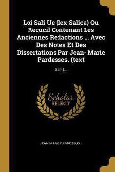 Paperback Loi Sali Ue (lex Salica) Ou Recucil Contenant Les Anciennes Redactions ... Avec Des Notes Et Des Dissertations Par Jean- Marie Pardesses. (text: Gall. [French] Book