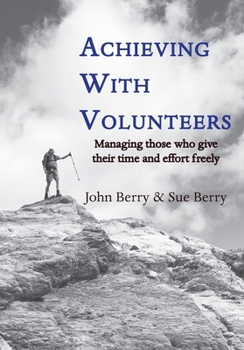 Achieving With Volunteers: Managing those who give their time and effort freely