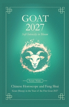 Goat Chinese Horoscope 2027 and Feng Shui: Chinese Astrology Forecast 2027 for Goat in the Goat Year (also Sheep, Ram, Wei) (Soft Intensity in Bloom: Your Personal Horoscope 2027)