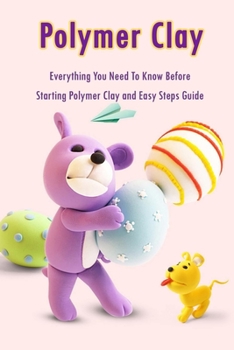 Paperback Polymer Clay: Everything You Need To Know Before Starting Polymer Clay and Easy Steps Guide: Polymer Clay Craft for Kids Book