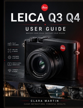 Leica Q3 Q4 User Guide: Mastering the Leica Q3 and Q4: A Complete Guide to Features, Settings, and Creative Techniques