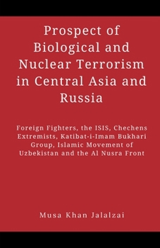 Paperback Prospect of Biological and Nuclear Terrorism in Central Asia and Russia: Foreign Fighters, the ISIS, Chechens Extremists, Katibat-i-Imam Bukhari Group Book