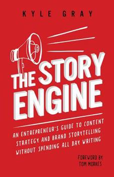 The Story Engine: An Entrepreneur's Guide to Content Strategy and Brand Storytelling Without Spending All Day Writing