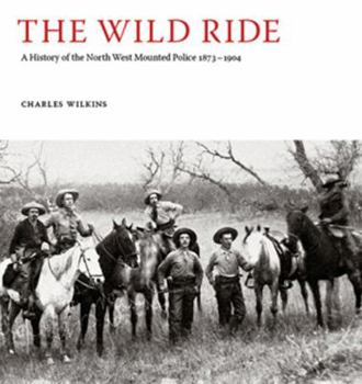 Hardcover The Wild Ride: A History of the North-West Mounted Police 1873-1904 Book