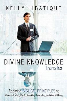 Paperback Divine Knowledge Transfer: Applying Biblical Principles to Communicating, Public Speaking, Educating, and Overall Living Book