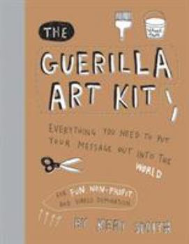 Hardcover The Guerilla Art Kit: Everything You Need to Put Your Message Out Into the World (with Step-By-Step Exercises, Cut-Out Projects, Sticker Ide Book