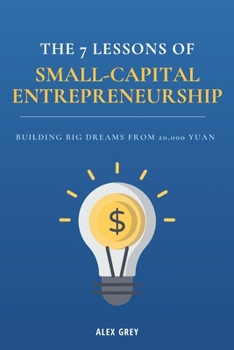 Paperback The 7 Lessons of Small-Capital Entrepreneurship: Building Big Dreams from 20,000 Yuan Book