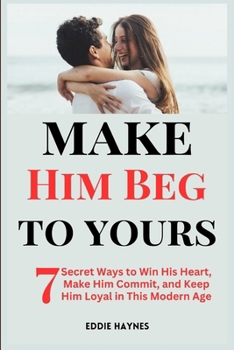 Paperback Make Him Beg to Be Yours: 7 Secret Ways to Win His Heart, Make Him Commit, and Keep Him Loyal in This Modern Age Book