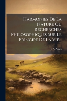 Harmonies de La Nature Ou Recherches Philosophiques Sur Le Principe de La Vie...