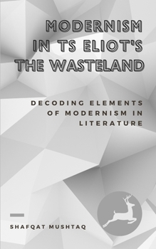 Paperback Modernism In TS Eliot`s The Waste Land: Decoding Elements of Modernism in Literature Book