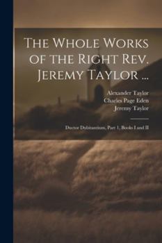 Paperback The Whole Works of the Right Rev. Jeremy Taylor ...: Ductor Dubitantium, Part 1, Books I and II Book