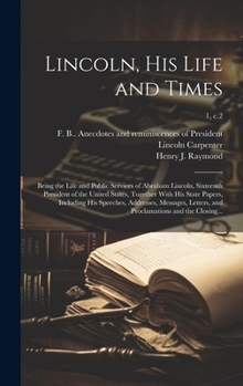 Lincoln, His Life and Times: Being the Life and Public Services of Abraham Lincoln, Sixteenth President of the United States, Together With His State ... and Proclamations and the Closing...; 1, c.2