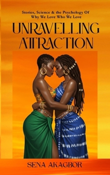 Unraveling Attraction: Stories, Science & the Psychology Of Why We Love Who We Love