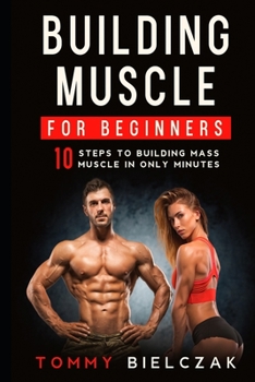 Paperback Building Muscle for Beginners: 10 Steps to Building Mass Muscle in Only Minutes Book