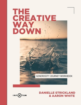 The Creative Way Down: Generosity Journey: Generosity Journey (Workbook): Generosity Journey (Workbook): Generosity Journey (Workbook): Generosity ... Journey (Workbook): Generosity Journey