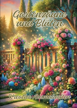 Gartenzäune und Blüten: Kreative Ausmalwelten (German Edition)