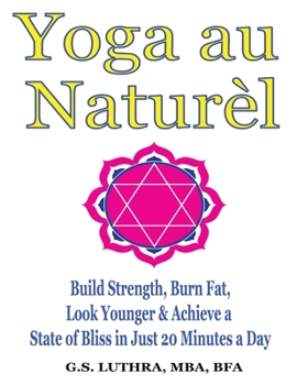 Paperback Yoga au Naturèl - a Color Illustrated guide: Build Strength, Burn Fat, Look Younger & Achieve a State of Bliss in Just 20 Minutes a Day Book