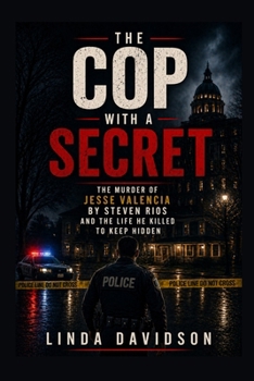 The Cop with a Secret: The Murder of Jesse Valencia by Steven Rios and the Life He Killed to Keep Hidden