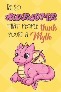 Paperback Be So Awesome That People Think You Are A Myth: Pink Baby Dragon Funny Book and Journal, Mythical Magical Dream Fantasy Lined Notebook for Boys Girls Book