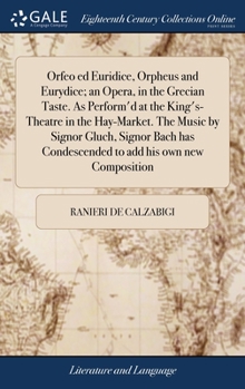 Orfeo ed Euridice, Orpheus and Eurydice; an opera, in the Grecian taste. As perform'd at the King's-Theatre in the Hay-Market. The music by Signor ... condescended to add his own new composition