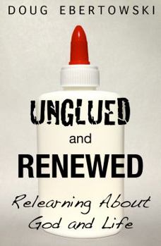 Paperback Unglued and Renewed: Relearning About God and Life Book