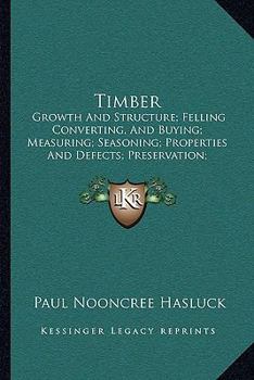 Paperback Timber: Growth And Structure; Felling Converting, And Buying; Measuring; Seasoning; Properties And Defects; Preservation; Vari Book