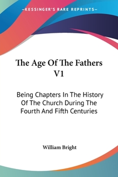 Paperback The Age Of The Fathers V1: Being Chapters In The History Of The Church During The Fourth And Fifth Centuries Book