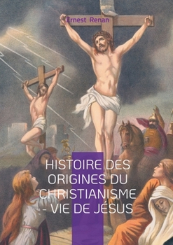 Histoire des origines du christianisme - Vie de Jésus: Analyse historique et critique des Évangiles dans la biographie de Jésus (French Edition)