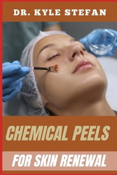 CHEMICAL PEELS FOR SKIN RENEWAL: Effective Treatments For Wrinkle Reduction, Acne Scar Removal, Hyperpigmentation, And Skin Rejuvenation With Dermis Resurfacing Solutions