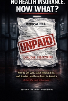 No Health Insurance. Now What?: How to Get Care, Lower Medical Bills, and Survive Healthcare Costs in America