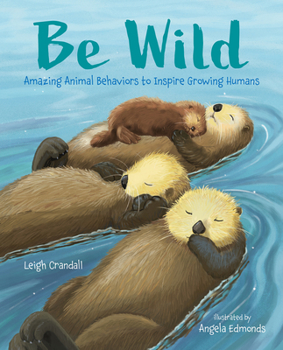 Hardcover Be Wild: Amazing Animal Behaviors to Inspire Growing Humans Book