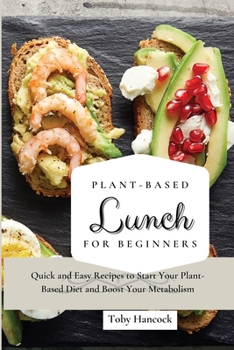 Plant-Based Lunch for Beginners: Quick and Easy Recipes to Start Your Plant-Based Diet and Boost Your Metabolism