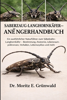 SABERZAUG-LANGHORNKÄFER-ANFÄNGERHANDBUCH: Ein ausführlicher Naturführer zum Säbelzahn-Langhornkäfer – Bestimmung, Anatomie, Lebensraumpräferenzen, Verhalten, Lebenszyklus und mehr (German Edition)