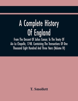 A Complete History of England, from the Descent of Julius Caesar to the Treaty of AIX La Chapelle, 1748 Volume 4
