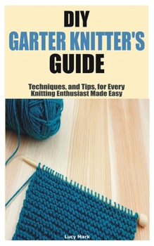 Paperback DIY Garter Knitter's Guide: Techniques, and Tips, for Every Knitting Enthusiast Made Easy Book