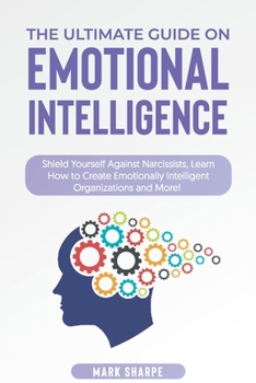 Paperback The Ultimate Guide on Emotional Intelligence: Shield Yourself Against Narcissists, Learn How to Create Emotionally Intelligent Organizations and More! Book